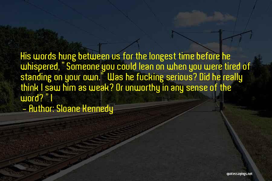 Sloane Kennedy Quotes: His Words Hung Between Us For The Longest Time Before He Whispered, Someone You Could Lean On When You Were