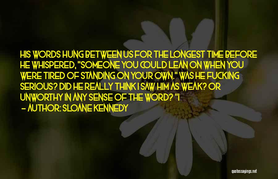 Sloane Kennedy Quotes: His Words Hung Between Us For The Longest Time Before He Whispered, Someone You Could Lean On When You Were