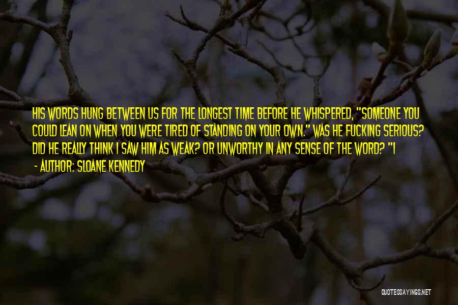 Sloane Kennedy Quotes: His Words Hung Between Us For The Longest Time Before He Whispered, Someone You Could Lean On When You Were