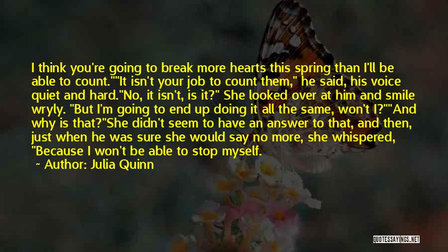 Julia Quinn Quotes: I Think You're Going To Break More Hearts This Spring Than I'll Be Able To Count.it Isn't Your Job To