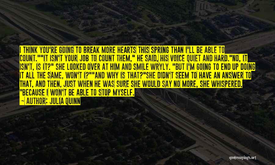Julia Quinn Quotes: I Think You're Going To Break More Hearts This Spring Than I'll Be Able To Count.it Isn't Your Job To