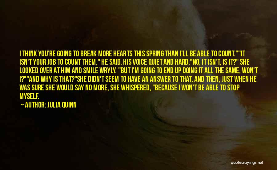 Julia Quinn Quotes: I Think You're Going To Break More Hearts This Spring Than I'll Be Able To Count.it Isn't Your Job To