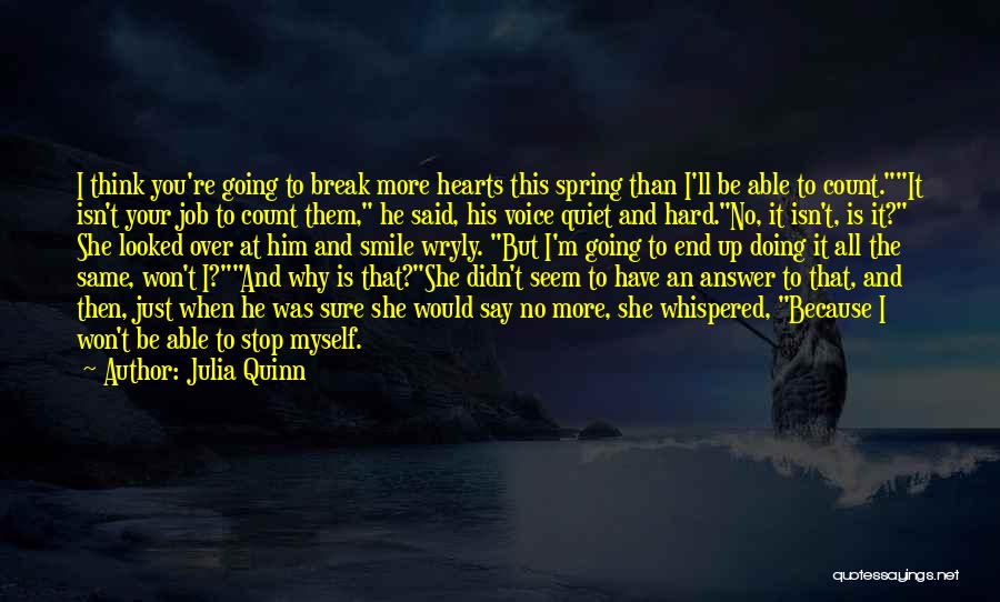 Julia Quinn Quotes: I Think You're Going To Break More Hearts This Spring Than I'll Be Able To Count.it Isn't Your Job To