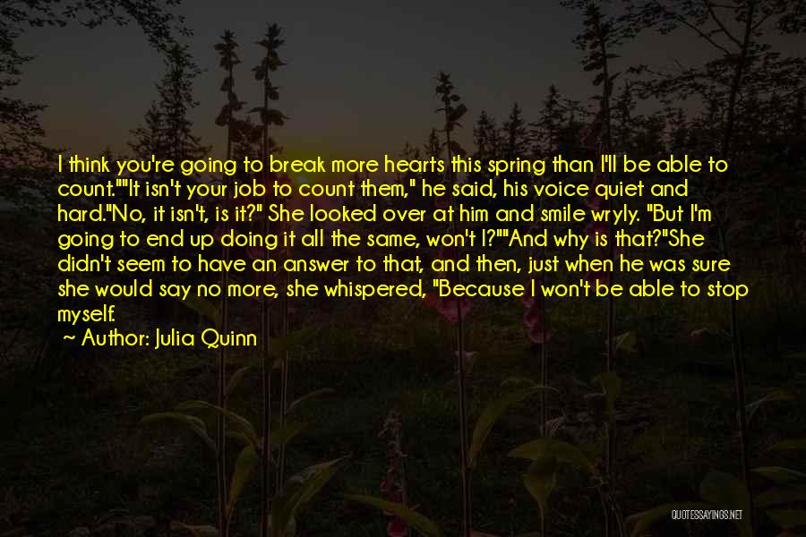 Julia Quinn Quotes: I Think You're Going To Break More Hearts This Spring Than I'll Be Able To Count.it Isn't Your Job To