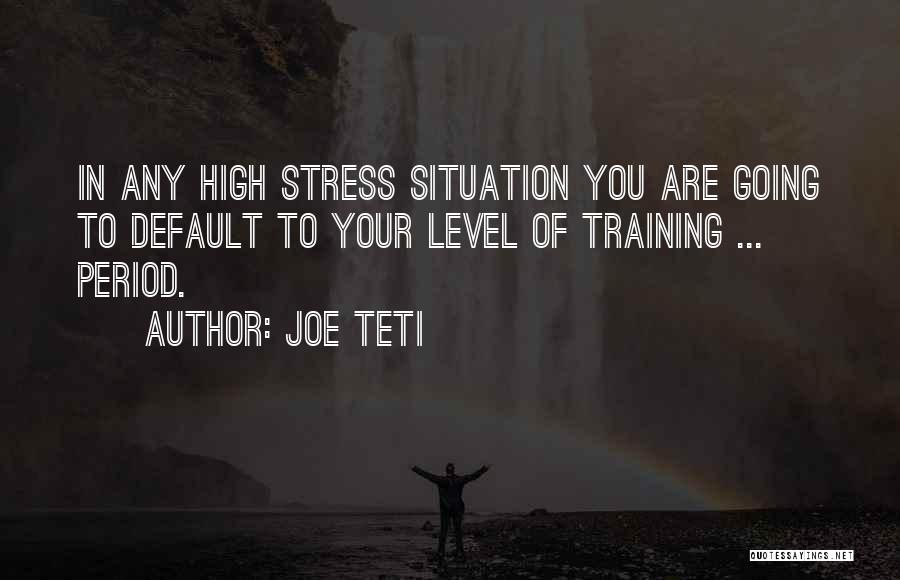 Joe Teti Quotes: In Any High Stress Situation You Are Going To Default To Your Level Of Training ... Period.