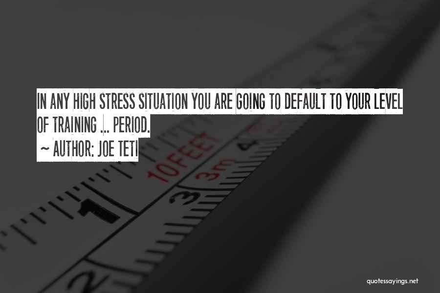 Joe Teti Quotes: In Any High Stress Situation You Are Going To Default To Your Level Of Training ... Period.