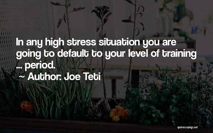 Joe Teti Quotes: In Any High Stress Situation You Are Going To Default To Your Level Of Training ... Period.