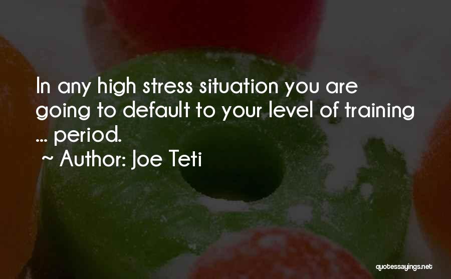 Joe Teti Quotes: In Any High Stress Situation You Are Going To Default To Your Level Of Training ... Period.