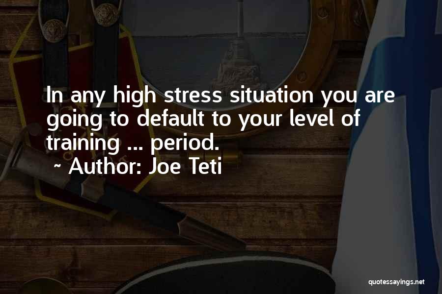 Joe Teti Quotes: In Any High Stress Situation You Are Going To Default To Your Level Of Training ... Period.