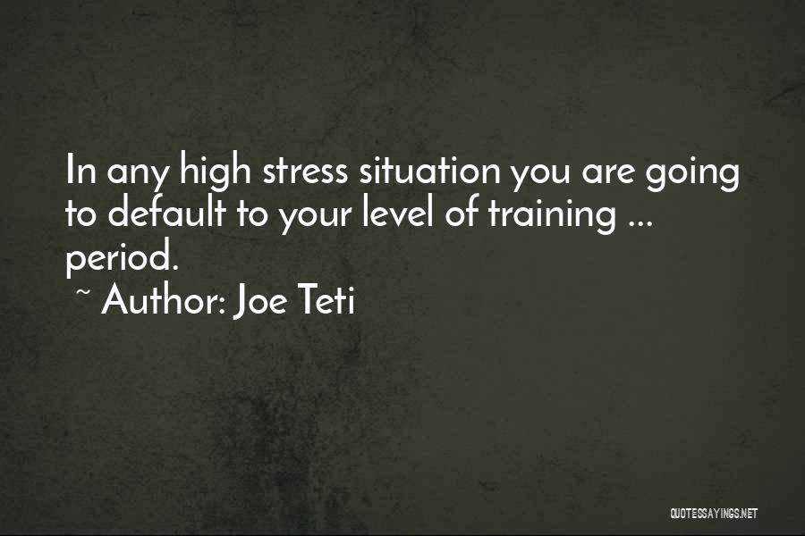 Joe Teti Quotes: In Any High Stress Situation You Are Going To Default To Your Level Of Training ... Period.