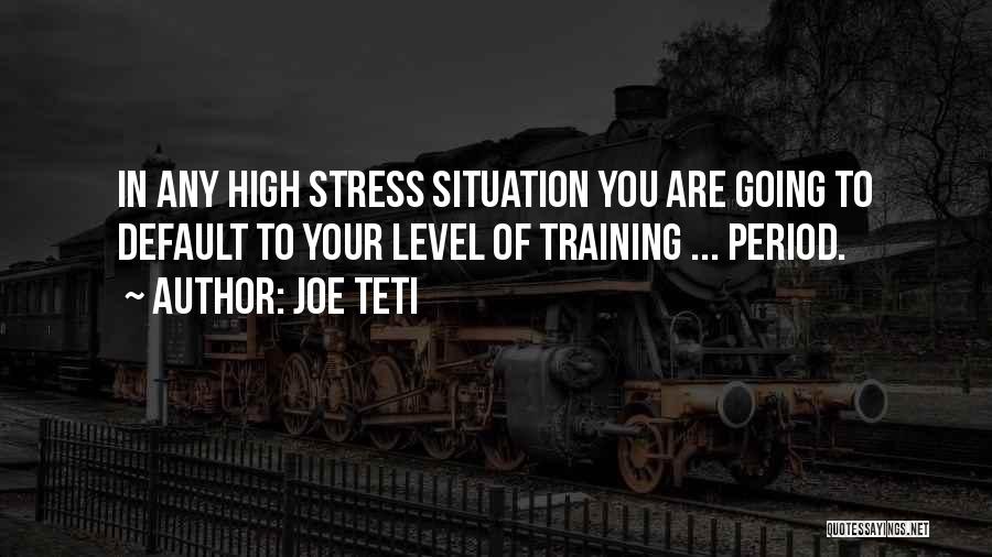 Joe Teti Quotes: In Any High Stress Situation You Are Going To Default To Your Level Of Training ... Period.