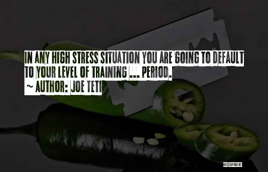 Joe Teti Quotes: In Any High Stress Situation You Are Going To Default To Your Level Of Training ... Period.