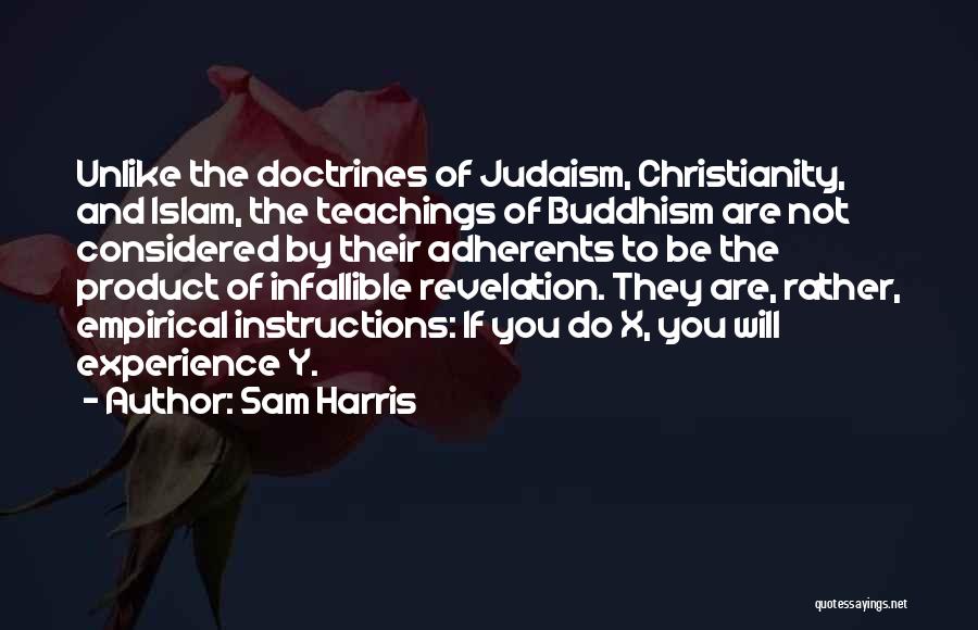 Sam Harris Quotes: Unlike The Doctrines Of Judaism, Christianity, And Islam, The Teachings Of Buddhism Are Not Considered By Their Adherents To Be