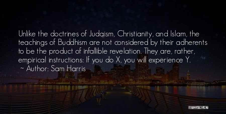 Sam Harris Quotes: Unlike The Doctrines Of Judaism, Christianity, And Islam, The Teachings Of Buddhism Are Not Considered By Their Adherents To Be