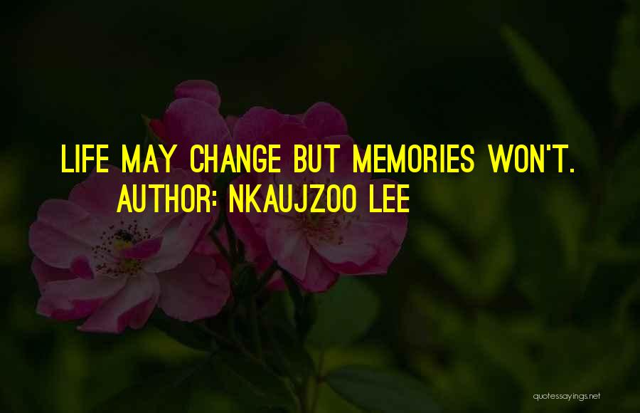 Nkaujzoo Lee Quotes: Life May Change But Memories Won't.