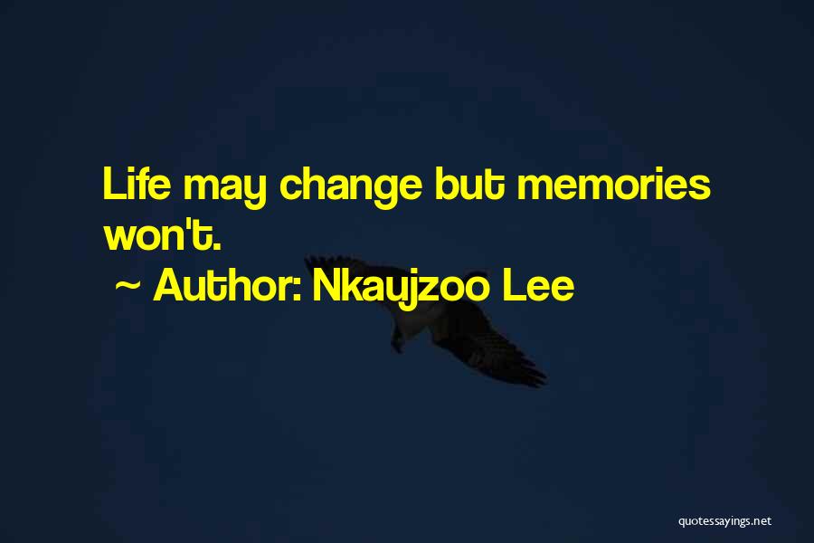 Nkaujzoo Lee Quotes: Life May Change But Memories Won't.