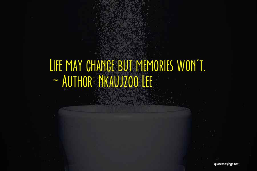 Nkaujzoo Lee Quotes: Life May Change But Memories Won't.