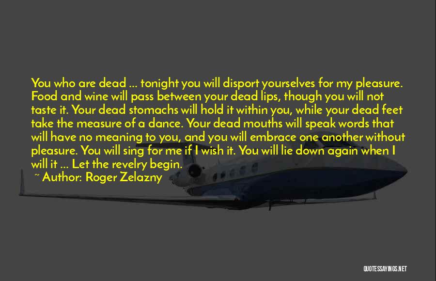 Roger Zelazny Quotes: You Who Are Dead ... Tonight You Will Disport Yourselves For My Pleasure. Food And Wine Will Pass Between Your