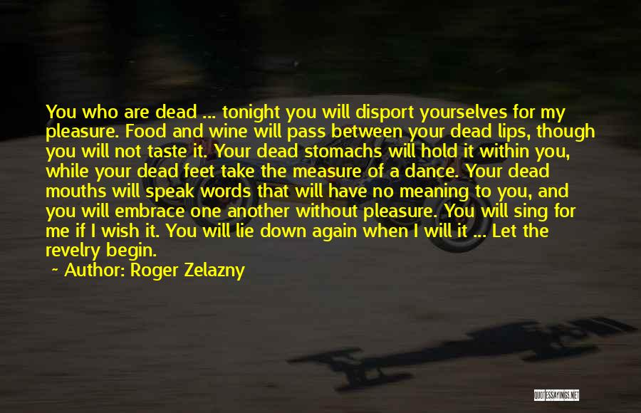 Roger Zelazny Quotes: You Who Are Dead ... Tonight You Will Disport Yourselves For My Pleasure. Food And Wine Will Pass Between Your