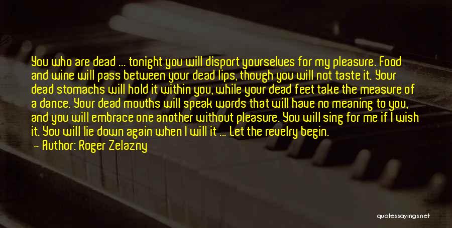 Roger Zelazny Quotes: You Who Are Dead ... Tonight You Will Disport Yourselves For My Pleasure. Food And Wine Will Pass Between Your