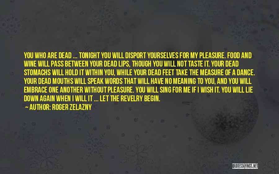 Roger Zelazny Quotes: You Who Are Dead ... Tonight You Will Disport Yourselves For My Pleasure. Food And Wine Will Pass Between Your