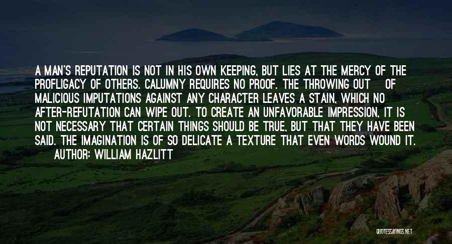 William Hazlitt Quotes: A Man's Reputation Is Not In His Own Keeping, But Lies At The Mercy Of The Profligacy Of Others. Calumny