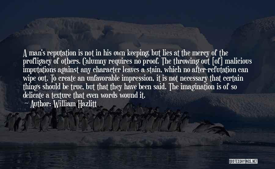 William Hazlitt Quotes: A Man's Reputation Is Not In His Own Keeping, But Lies At The Mercy Of The Profligacy Of Others. Calumny