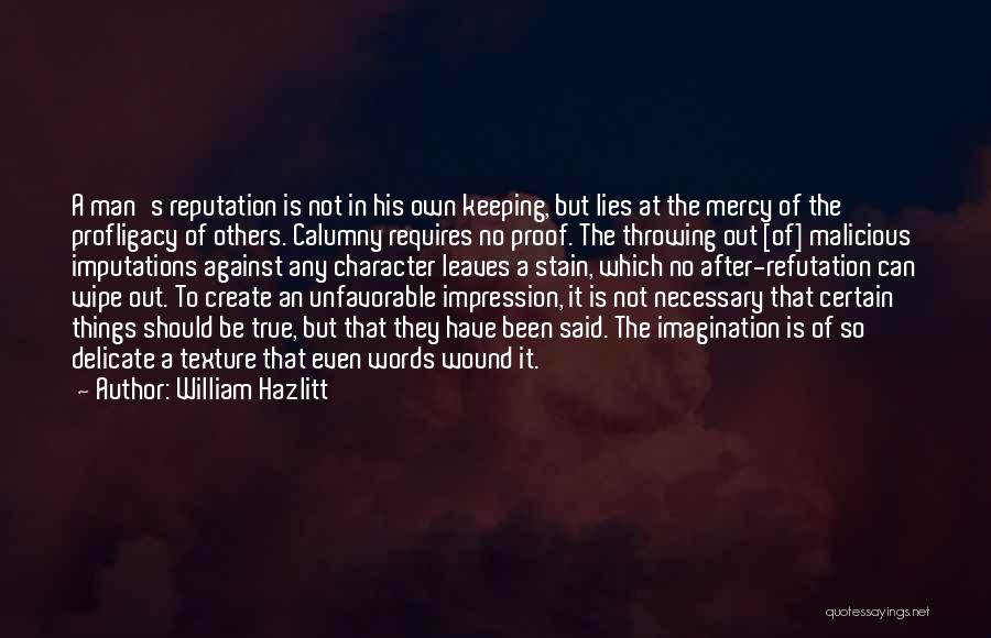 William Hazlitt Quotes: A Man's Reputation Is Not In His Own Keeping, But Lies At The Mercy Of The Profligacy Of Others. Calumny