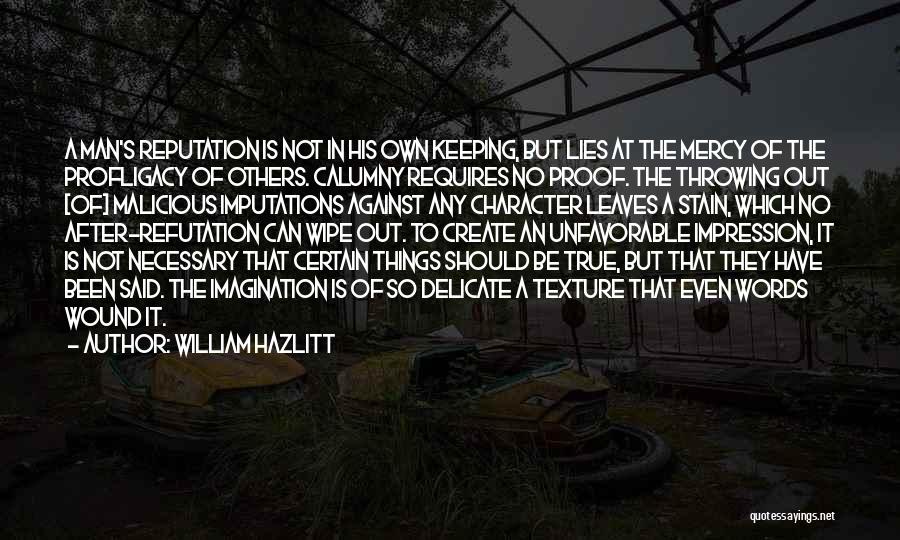 William Hazlitt Quotes: A Man's Reputation Is Not In His Own Keeping, But Lies At The Mercy Of The Profligacy Of Others. Calumny