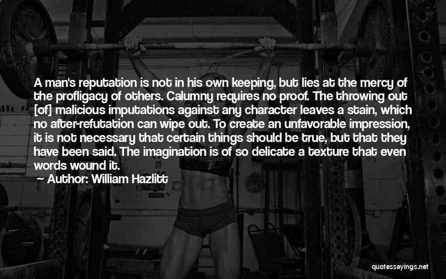 William Hazlitt Quotes: A Man's Reputation Is Not In His Own Keeping, But Lies At The Mercy Of The Profligacy Of Others. Calumny