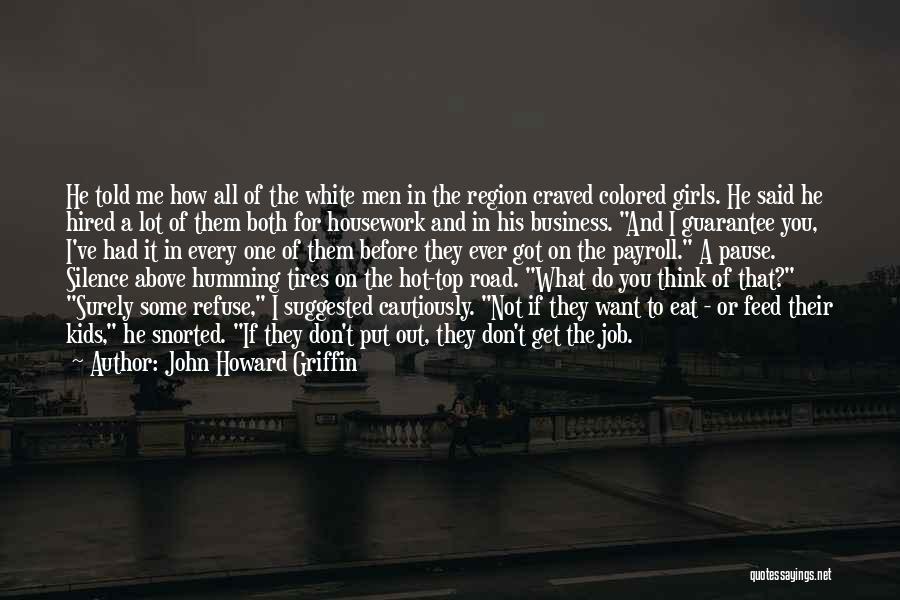 John Howard Griffin Quotes: He Told Me How All Of The White Men In The Region Craved Colored Girls. He Said He Hired A