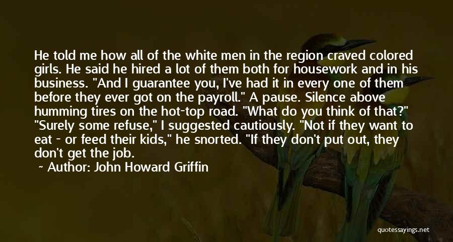 John Howard Griffin Quotes: He Told Me How All Of The White Men In The Region Craved Colored Girls. He Said He Hired A