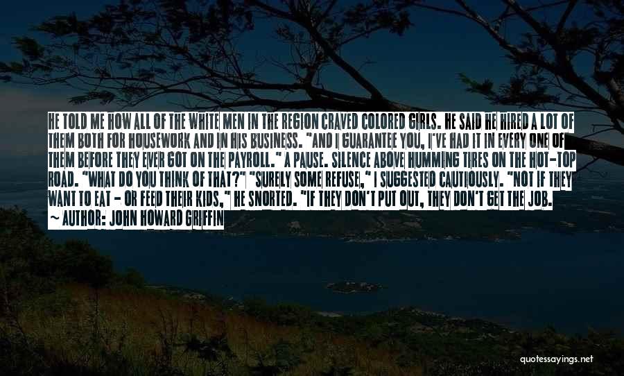 John Howard Griffin Quotes: He Told Me How All Of The White Men In The Region Craved Colored Girls. He Said He Hired A