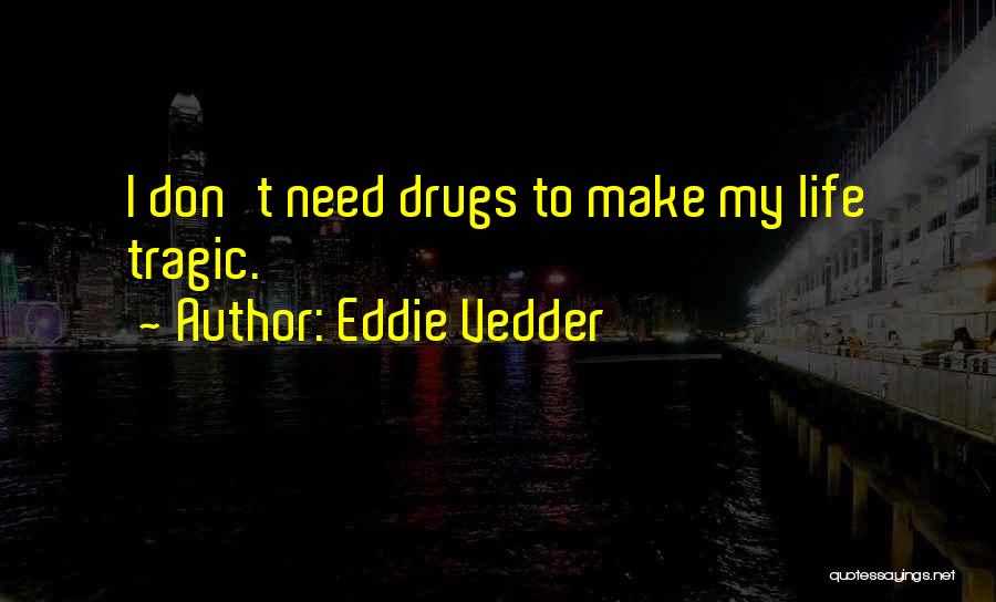 Eddie Vedder Quotes: I Don't Need Drugs To Make My Life Tragic.