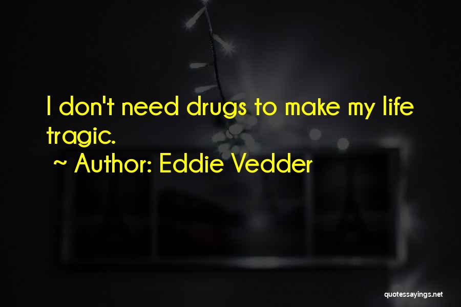 Eddie Vedder Quotes: I Don't Need Drugs To Make My Life Tragic.