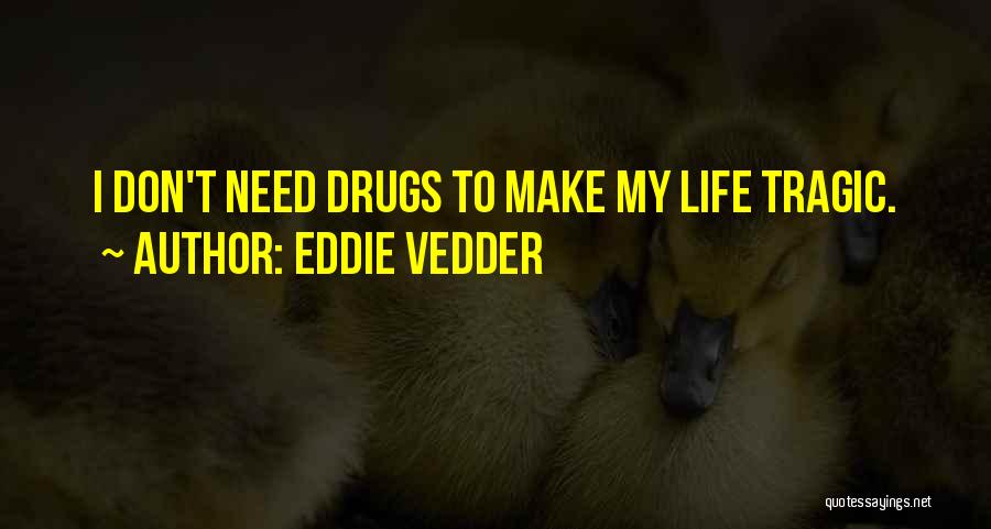 Eddie Vedder Quotes: I Don't Need Drugs To Make My Life Tragic.