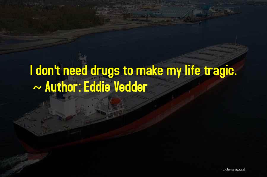 Eddie Vedder Quotes: I Don't Need Drugs To Make My Life Tragic.