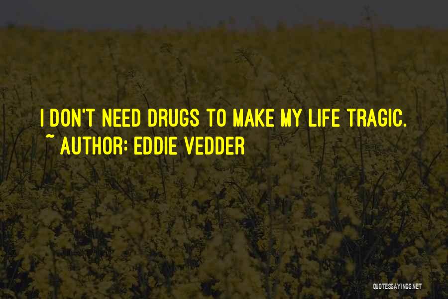 Eddie Vedder Quotes: I Don't Need Drugs To Make My Life Tragic.