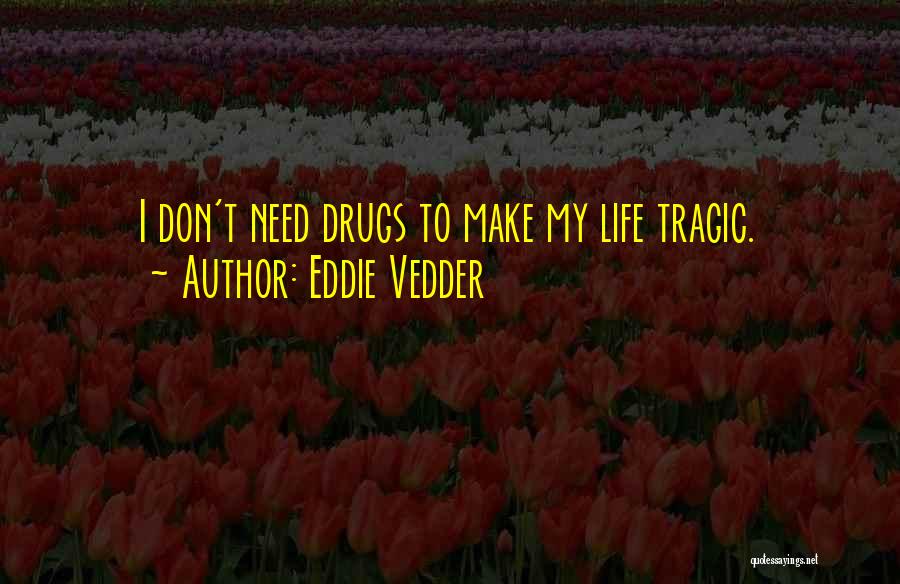 Eddie Vedder Quotes: I Don't Need Drugs To Make My Life Tragic.