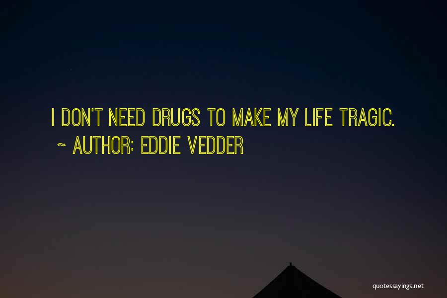 Eddie Vedder Quotes: I Don't Need Drugs To Make My Life Tragic.