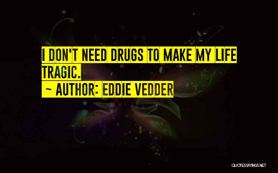Eddie Vedder Quotes: I Don't Need Drugs To Make My Life Tragic.