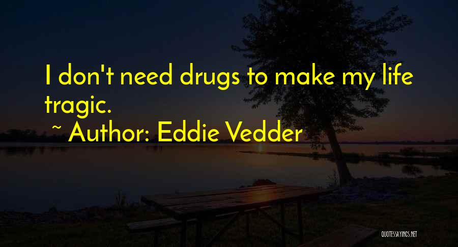 Eddie Vedder Quotes: I Don't Need Drugs To Make My Life Tragic.