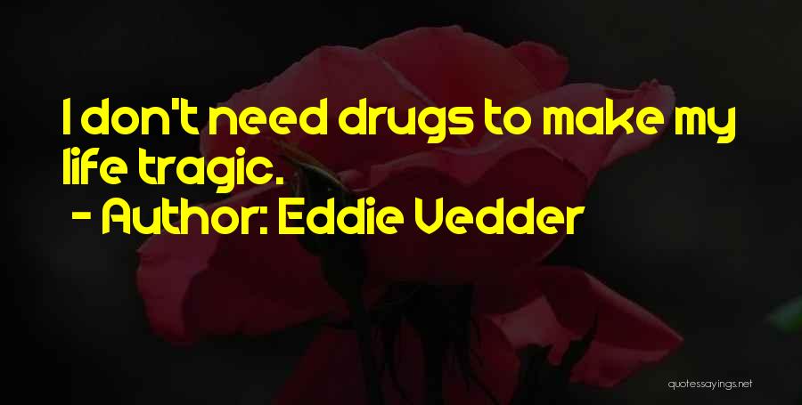 Eddie Vedder Quotes: I Don't Need Drugs To Make My Life Tragic.