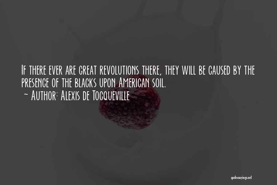 Alexis De Tocqueville Quotes: If There Ever Are Great Revolutions There, They Will Be Caused By The Presence Of The Blacks Upon American Soil.