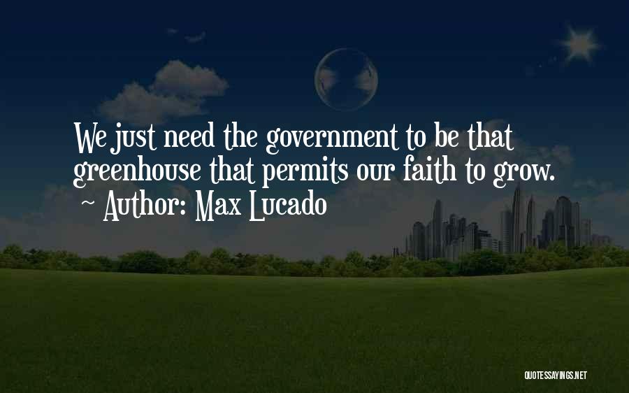 Max Lucado Quotes: We Just Need The Government To Be That Greenhouse That Permits Our Faith To Grow.