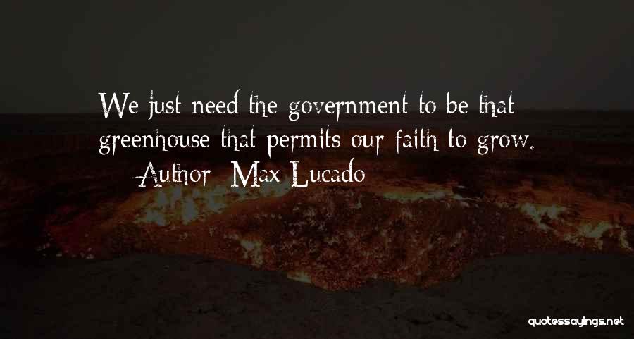 Max Lucado Quotes: We Just Need The Government To Be That Greenhouse That Permits Our Faith To Grow.