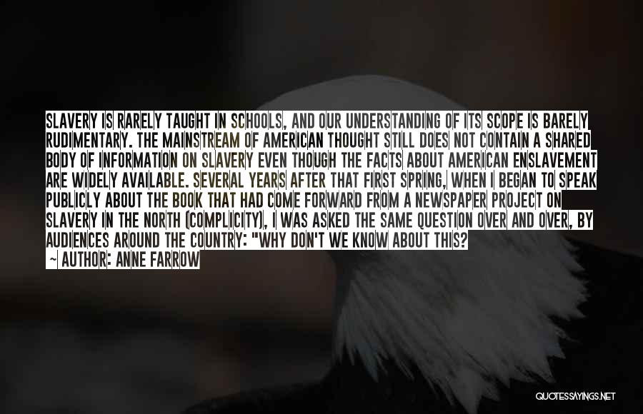 Anne Farrow Quotes: Slavery Is Rarely Taught In Schools, And Our Understanding Of Its Scope Is Barely Rudimentary. The Mainstream Of American Thought