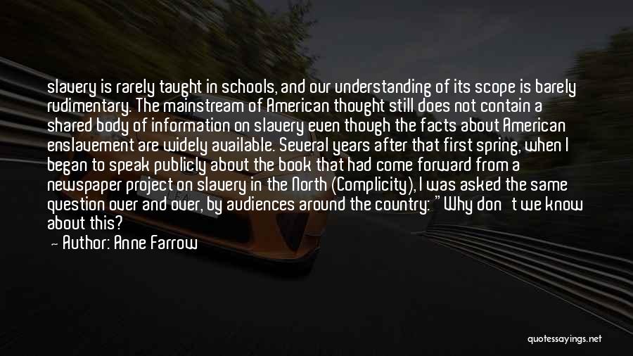 Anne Farrow Quotes: Slavery Is Rarely Taught In Schools, And Our Understanding Of Its Scope Is Barely Rudimentary. The Mainstream Of American Thought