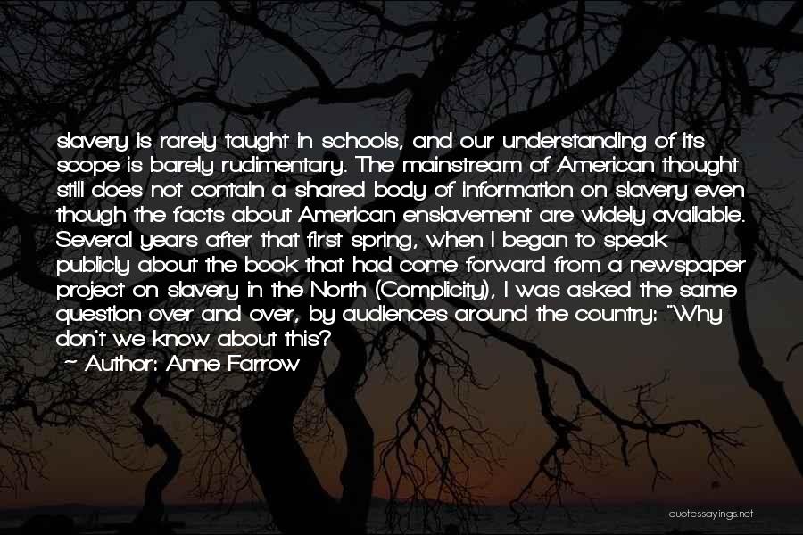 Anne Farrow Quotes: Slavery Is Rarely Taught In Schools, And Our Understanding Of Its Scope Is Barely Rudimentary. The Mainstream Of American Thought