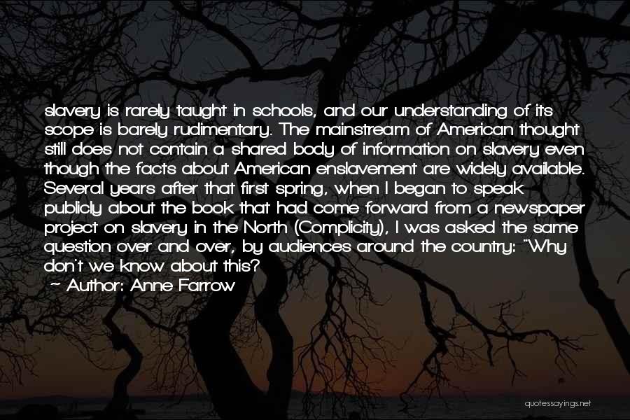 Anne Farrow Quotes: Slavery Is Rarely Taught In Schools, And Our Understanding Of Its Scope Is Barely Rudimentary. The Mainstream Of American Thought